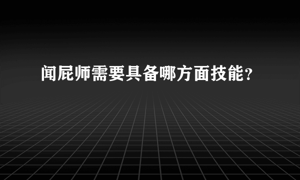 闻屁师需要具备哪方面技能？