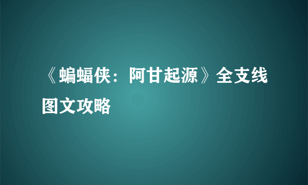 《蝙蝠侠：阿甘起源》全支线图文攻略