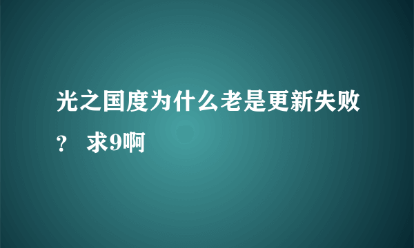 光之国度为什么老是更新失败？ 求9啊