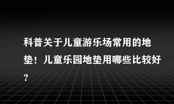 科普关于儿童游乐场常用的地垫！儿童乐园地垫用哪些比较好？