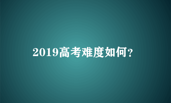 2019高考难度如何？