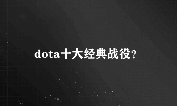 dota十大经典战役？