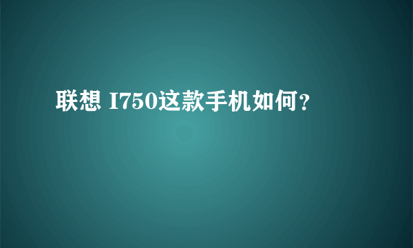 联想 I750这款手机如何？