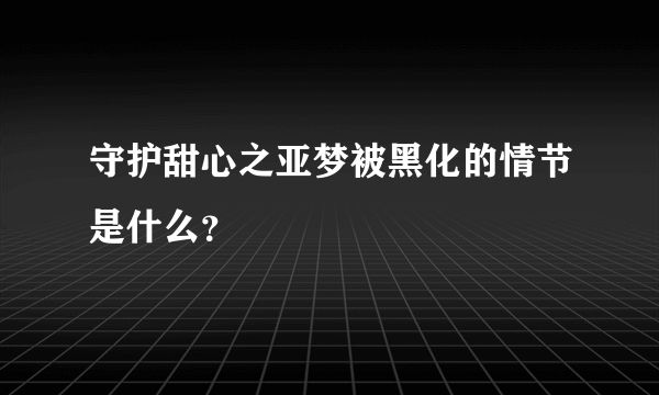 守护甜心之亚梦被黑化的情节是什么？