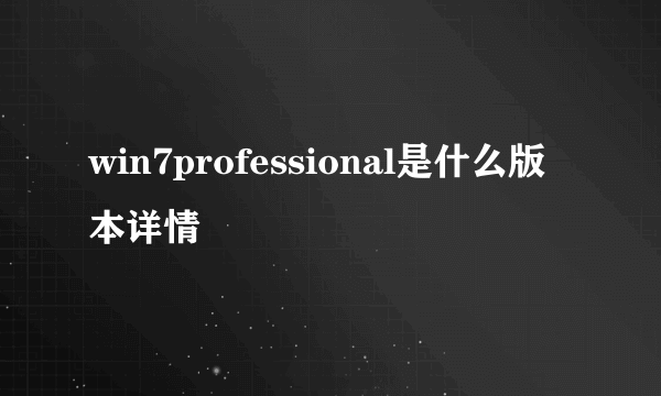 win7professional是什么版本详情