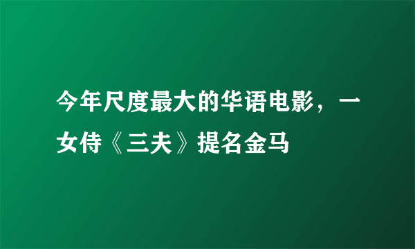 今年尺度最大的华语电影，一女侍《三夫》提名金马