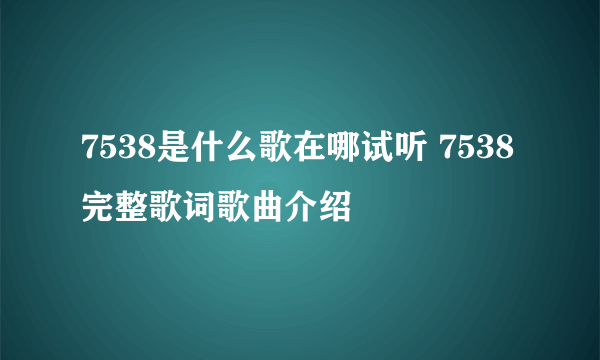 7538是什么歌在哪试听 7538完整歌词歌曲介绍