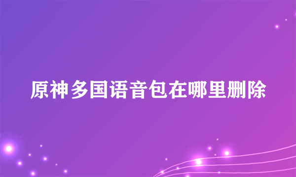 原神多国语音包在哪里删除