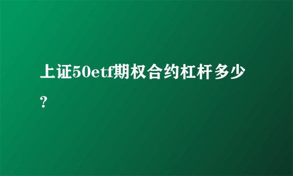 上证50etf期权合约杠杆多少？