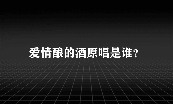 爱情酿的酒原唱是谁？