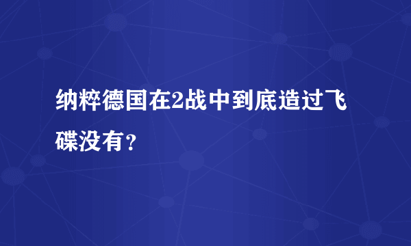 纳粹德国在2战中到底造过飞碟没有？