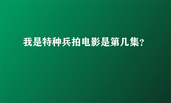 我是特种兵拍电影是第几集？