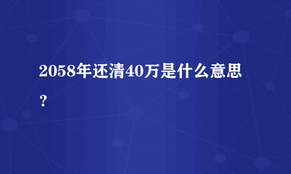 2058年还清40万是什么意思？