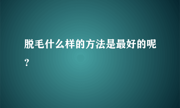 脱毛什么样的方法是最好的呢？