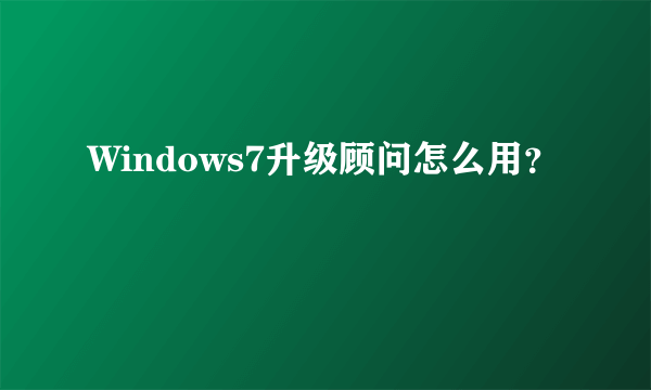 Windows7升级顾问怎么用？