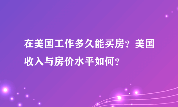 在美国工作多久能买房？美国收入与房价水平如何？