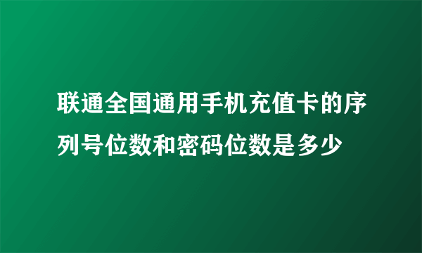 联通全国通用手机充值卡的序列号位数和密码位数是多少