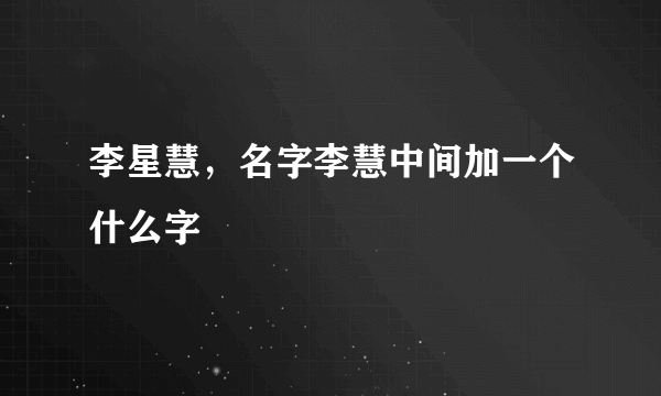 李星慧，名字李慧中间加一个什么字