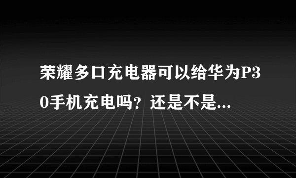 荣耀多口充电器可以给华为P30手机充电吗？还是不是超级快充？