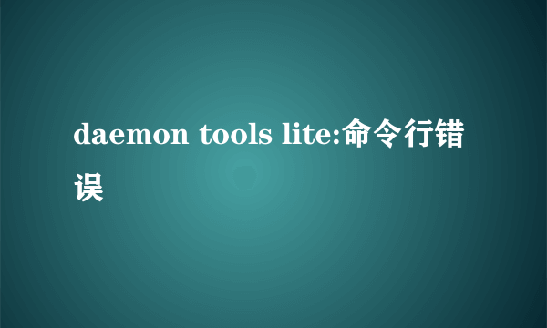 daemon tools lite:命令行错误