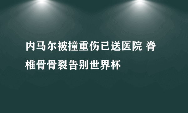 内马尔被撞重伤已送医院 脊椎骨骨裂告别世界杯