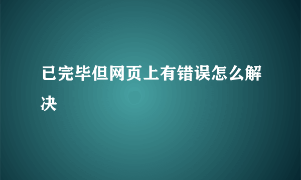 已完毕但网页上有错误怎么解决