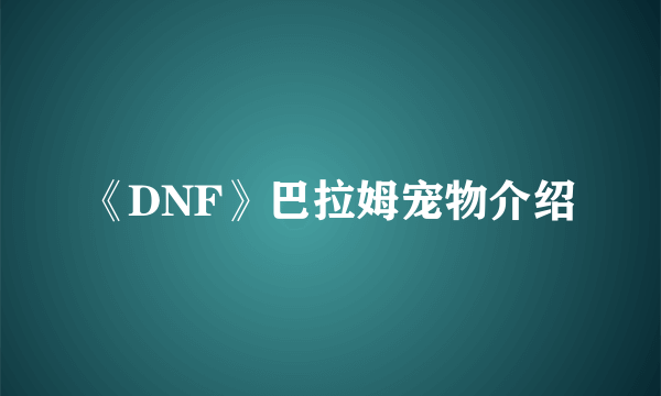 《DNF》巴拉姆宠物介绍