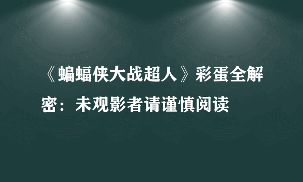 《蝙蝠侠大战超人》彩蛋全解密：未观影者请谨慎阅读