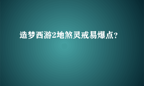 造梦西游2地煞灵戒易爆点？