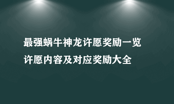 最强蜗牛神龙许愿奖励一览 许愿内容及对应奖励大全