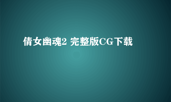 倩女幽魂2 完整版CG下载