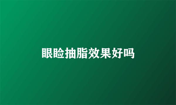 眼睑抽脂效果好吗