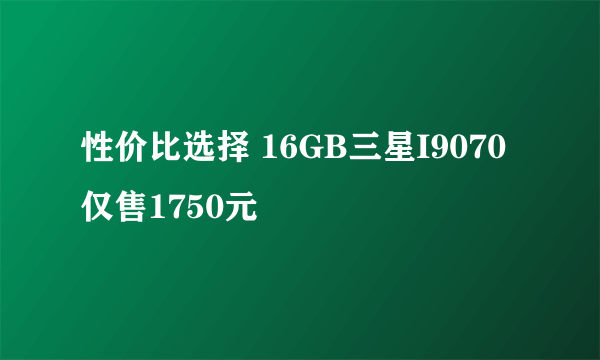 性价比选择 16GB三星I9070仅售1750元