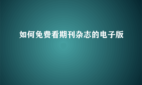 如何免费看期刊杂志的电子版