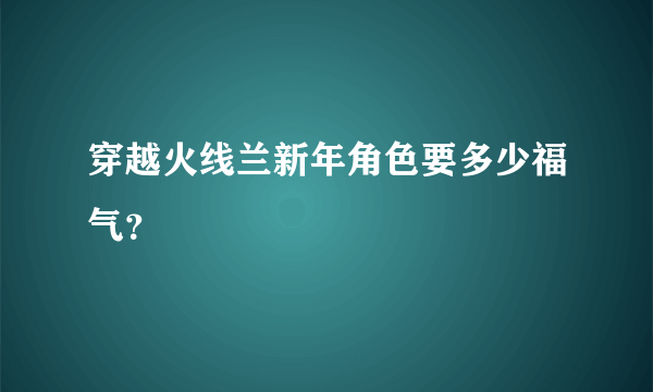 穿越火线兰新年角色要多少福气？