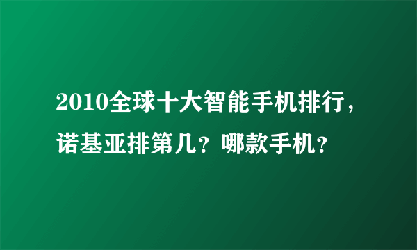 2010全球十大智能手机排行，诺基亚排第几？哪款手机？