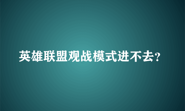 英雄联盟观战模式进不去？