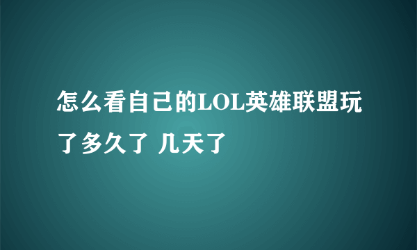 怎么看自己的LOL英雄联盟玩了多久了 几天了