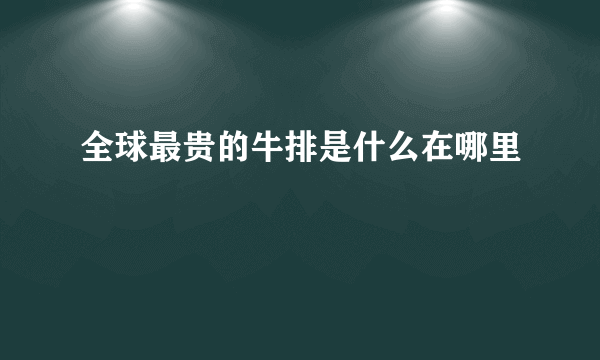 全球最贵的牛排是什么在哪里