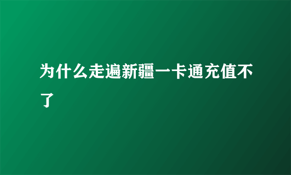 为什么走遍新疆一卡通充值不了