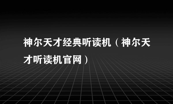 神尔天才经典听读机（神尔天才听读机官网）