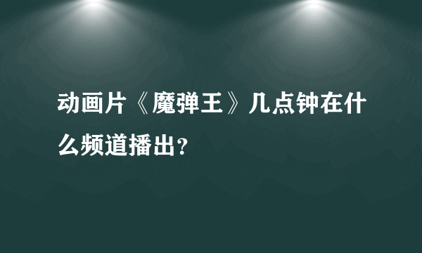 动画片《魔弹王》几点钟在什么频道播出？