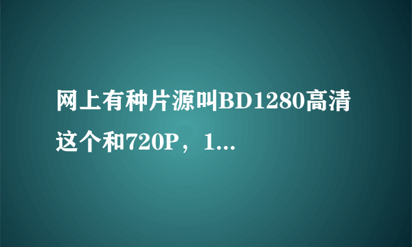 网上有种片源叫BD1280高清 这个和720P，1080P有什么不同？哪个更清晰？？