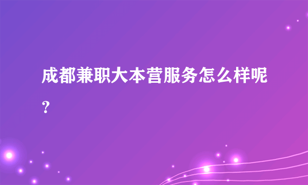 成都兼职大本营服务怎么样呢？