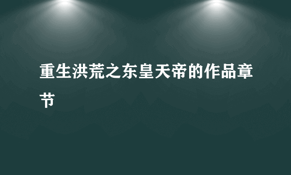 重生洪荒之东皇天帝的作品章节