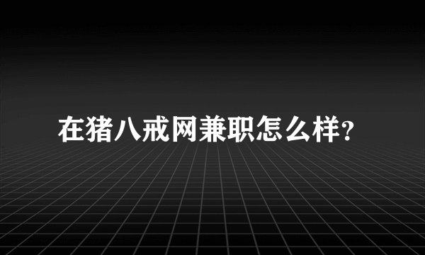 在猪八戒网兼职怎么样？