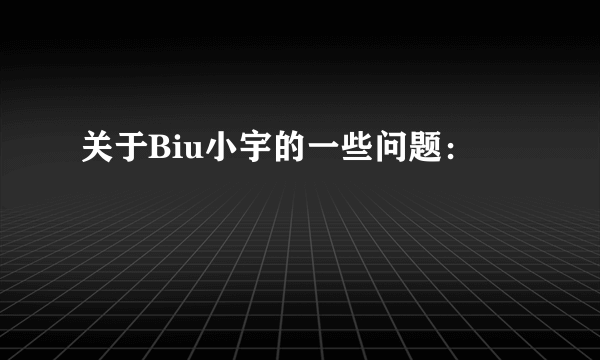 关于Biu小宇的一些问题：