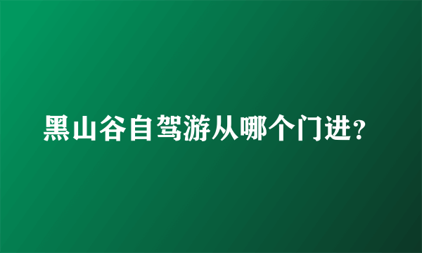 黑山谷自驾游从哪个门进？