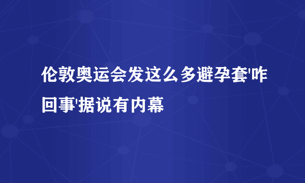 伦敦奥运会发这么多避孕套'咋回事'据说有内幕