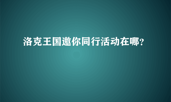 洛克王国邀你同行活动在哪？